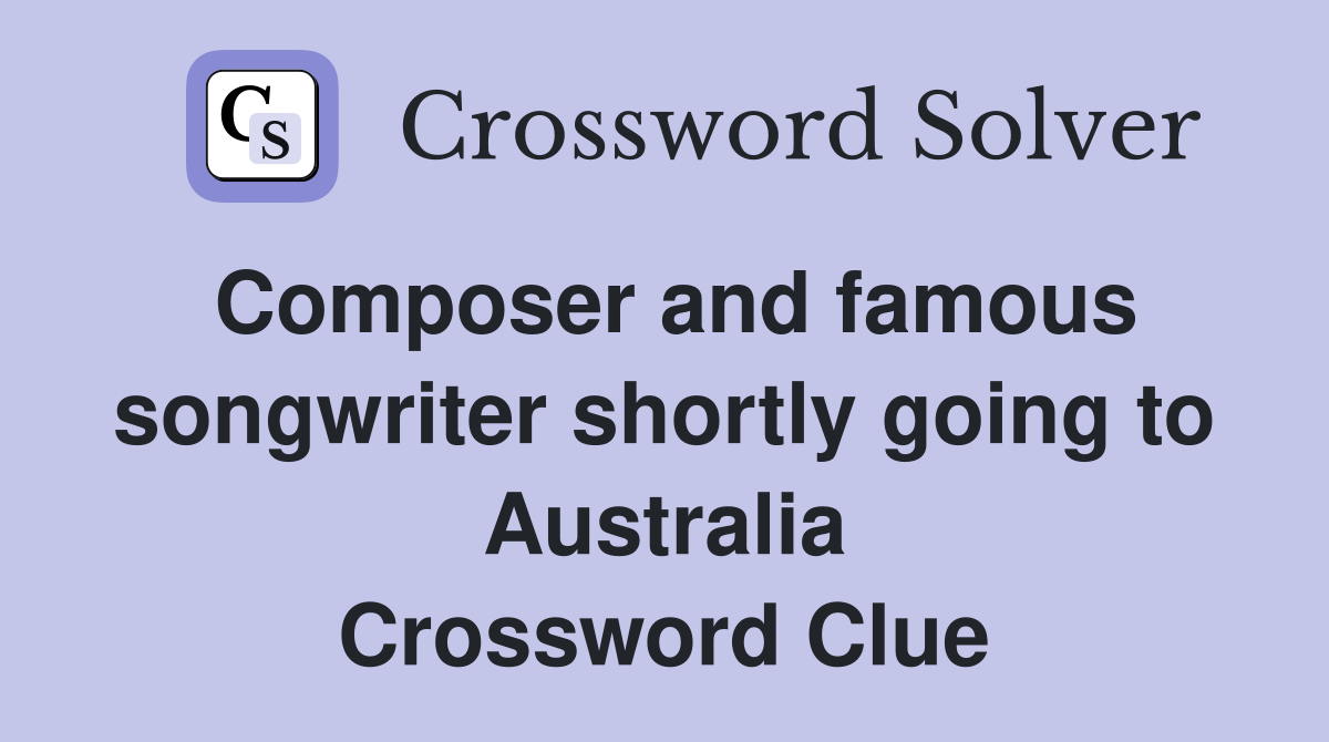 Composer and famous songwriter shortly going to Australia Crossword Clue
