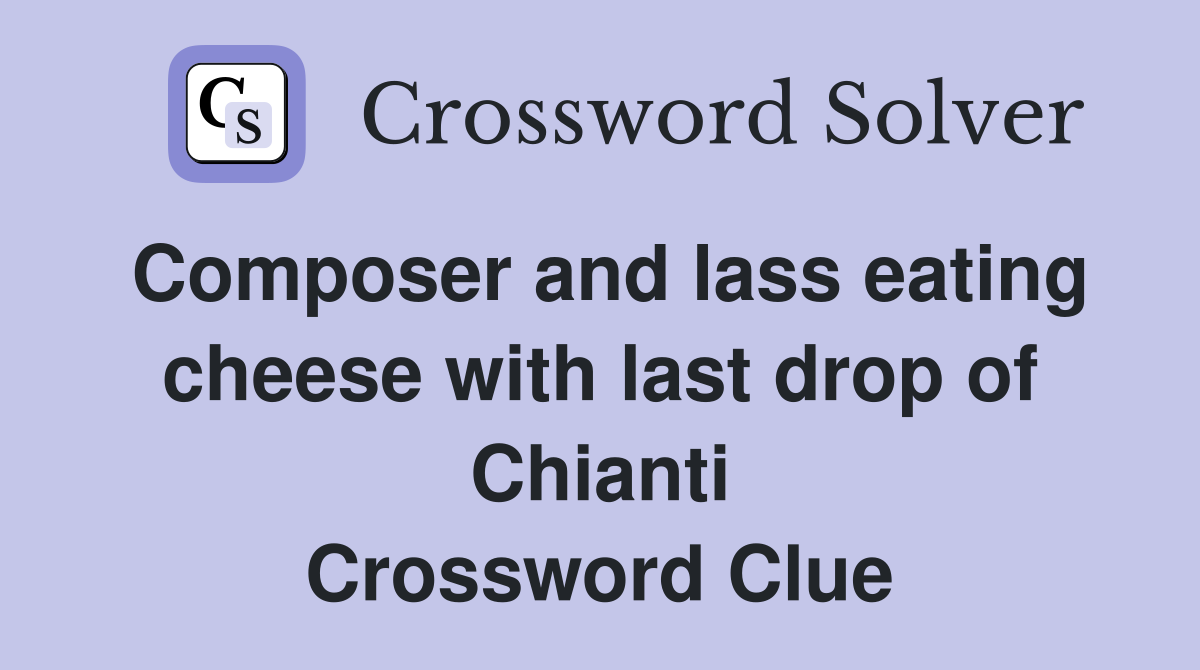 Composer and lass eating cheese with last drop of Chianti Crossword Clue