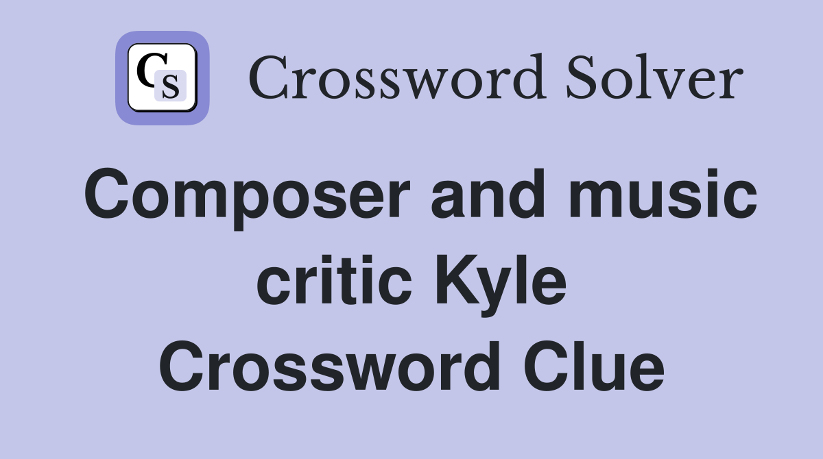 Composer and music critic Kyle Crossword Clue