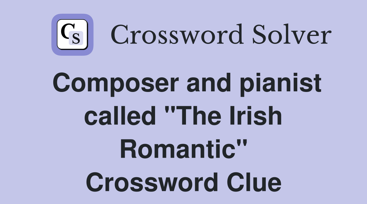 Composer and pianist called "The Irish Romantic" Crossword Clue