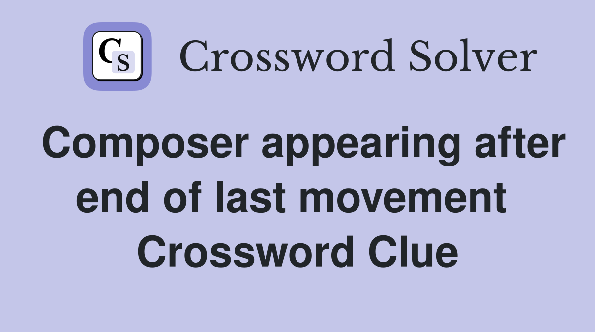 Composer appearing after end of last movement  Crossword Clue