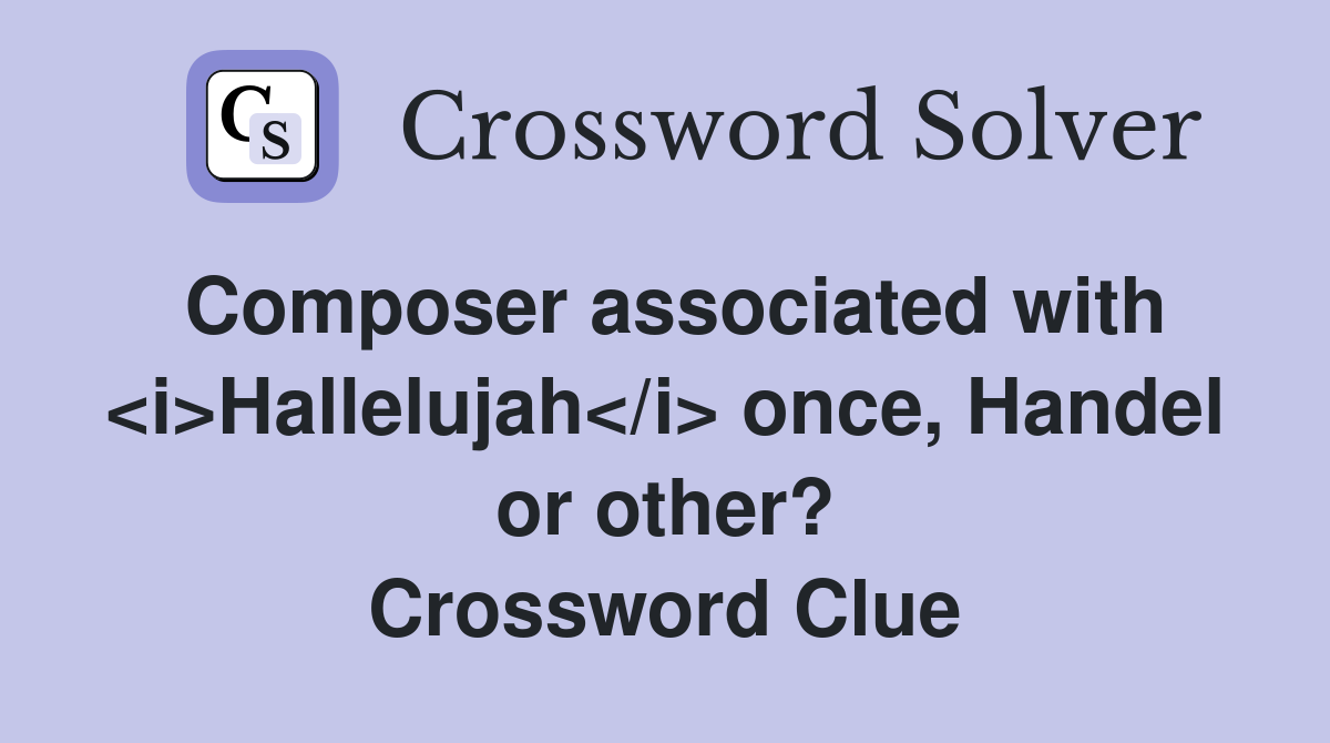 Composer associated with <i>Hallelujah</i> once, Handel or other? Crossword Clue