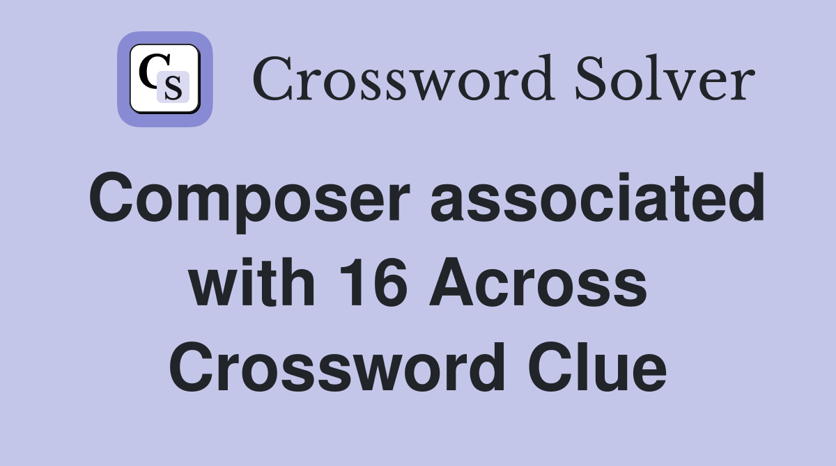 Composer associated with 16 Across Crossword Clue