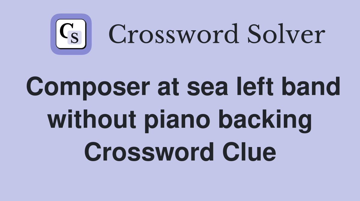 Composer at sea left band without piano backing Crossword Clue