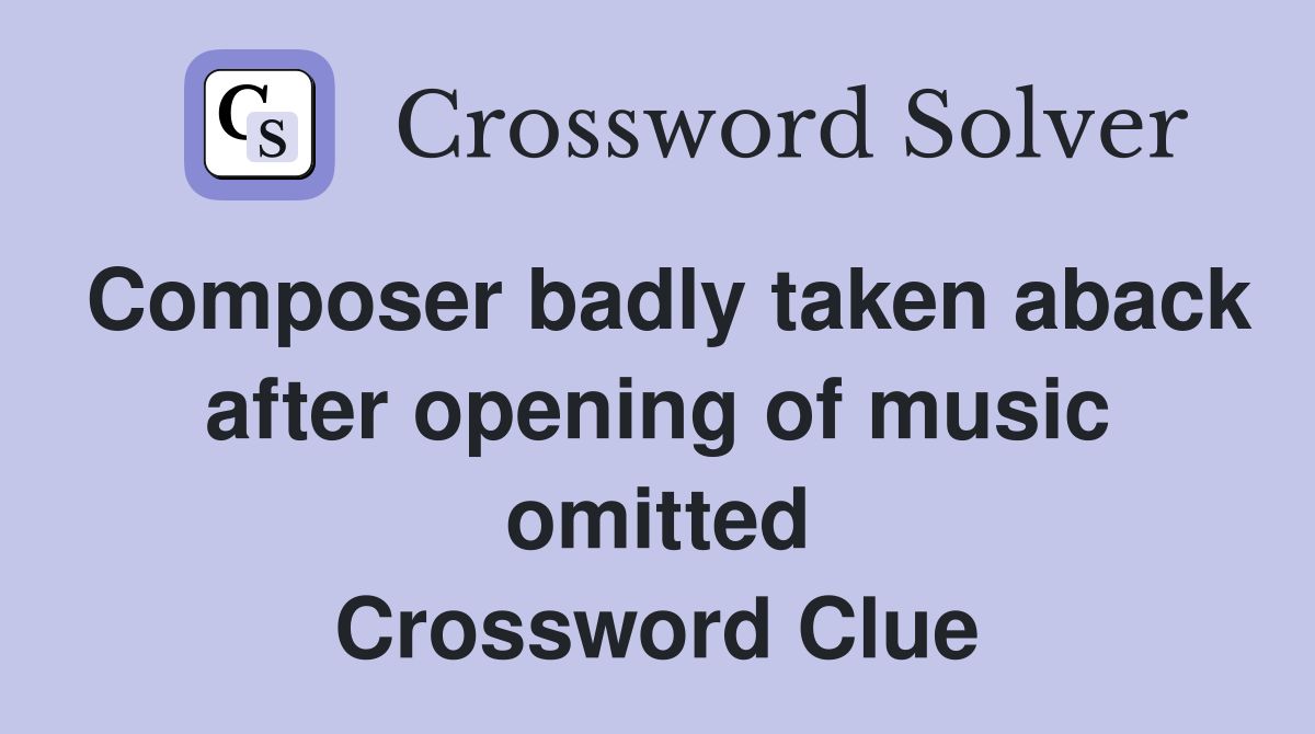 Composer badly taken aback after opening of music omitted Crossword Clue