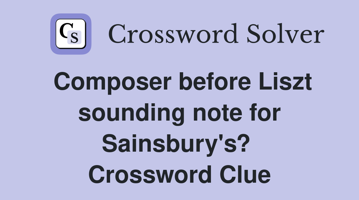 Composer before Liszt sounding note for Sainsbury's?  Crossword Clue