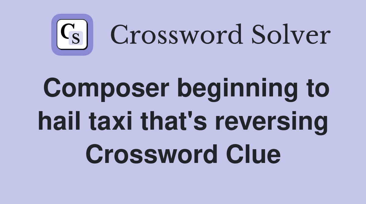 Composer beginning to hail taxi that's reversing Crossword Clue