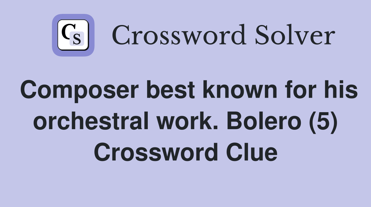Composer best known for his orchestral work. Bolero (5) Crossword Clue
