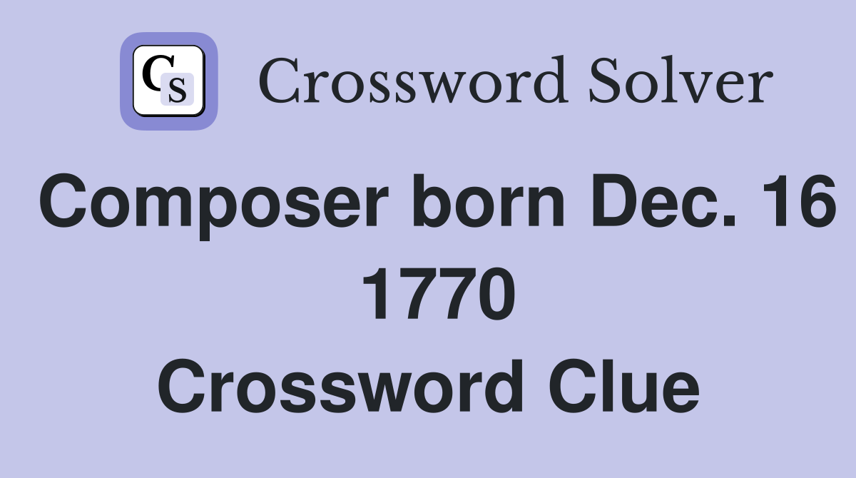 Composer born Dec. 16  1770 Crossword Clue