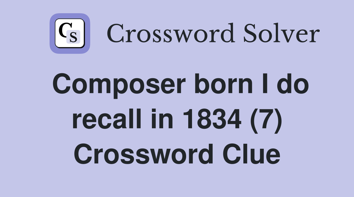 Composer born I do recall in 1834 (7) Crossword Clue