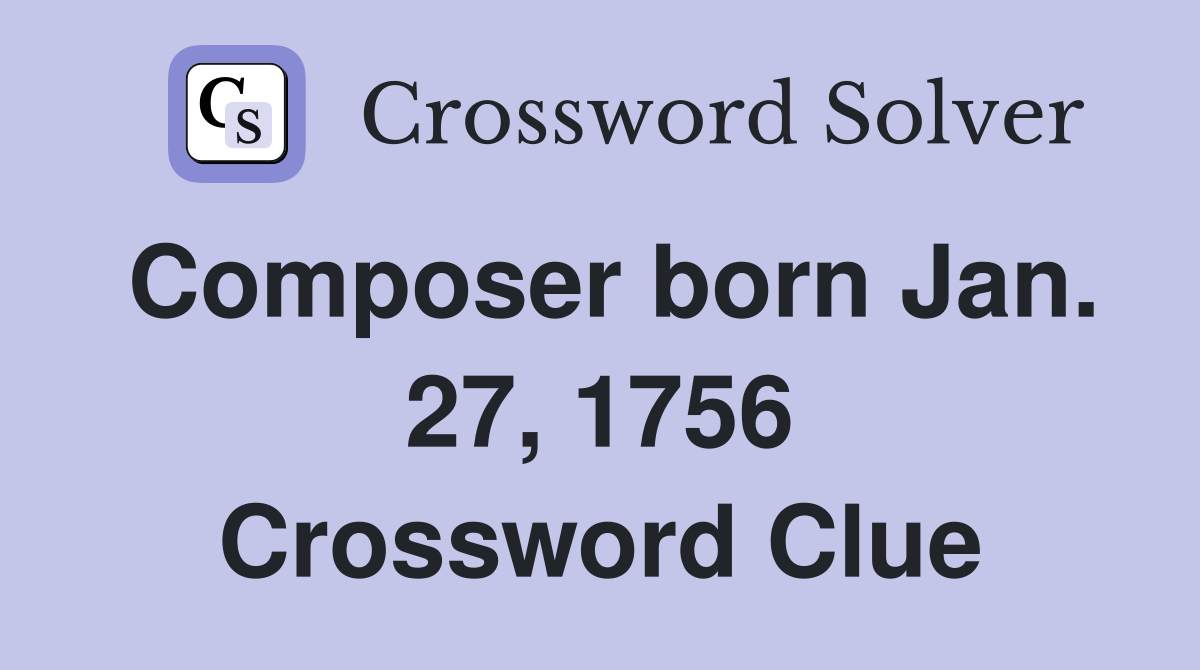 Composer born Jan. 27, 1756 Crossword Clue