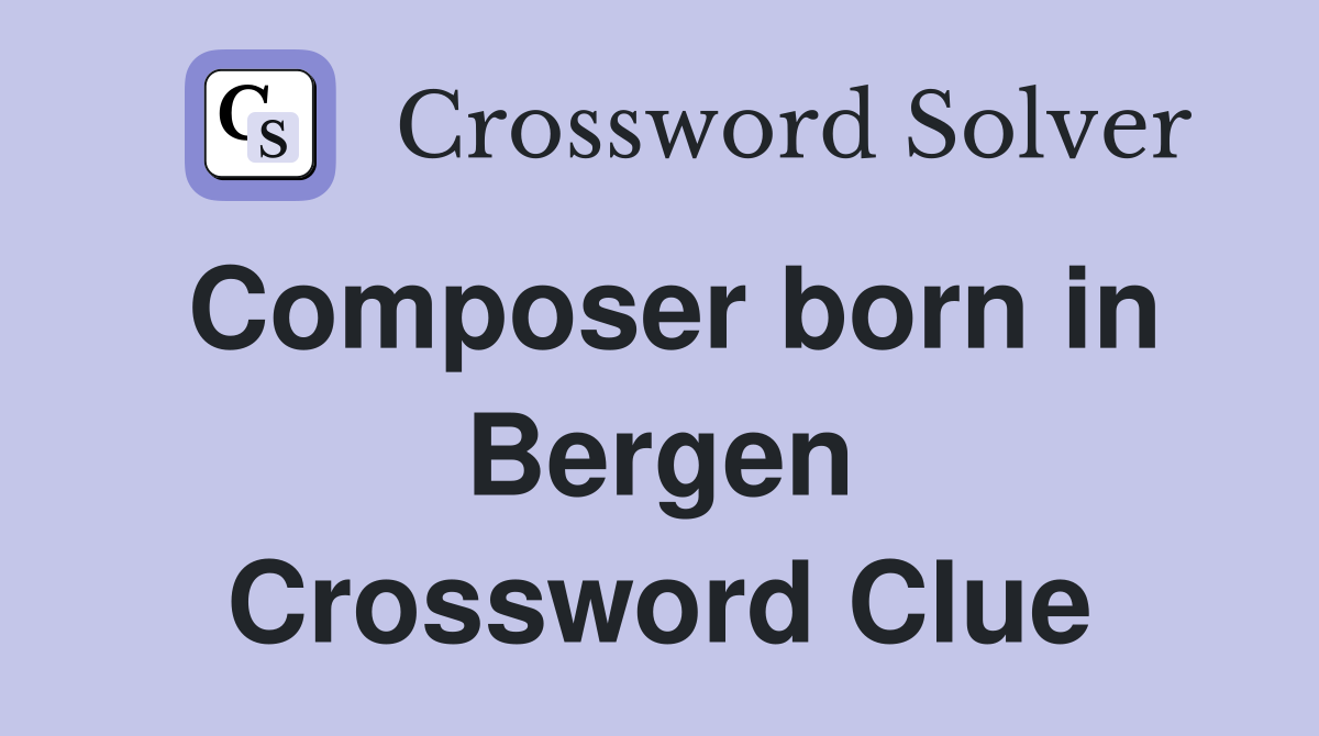 Composer born in Bergen Crossword Clue
