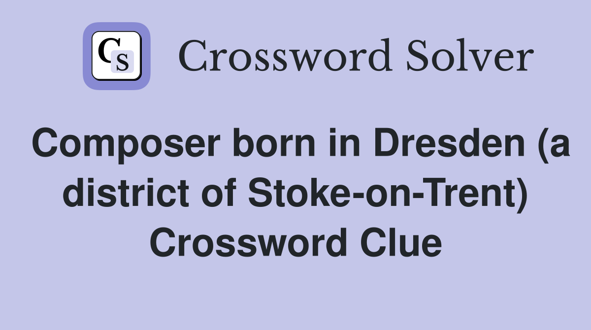 Composer born in Dresden (a district of Stoke-on-Trent) Crossword Clue