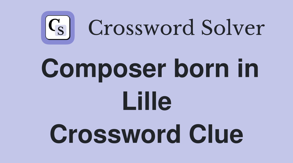 Composer born in Lille Crossword Clue