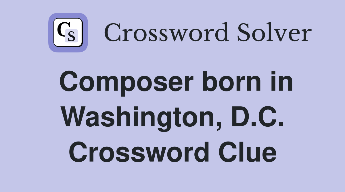 Composer born in Washington, D.C. Crossword Clue