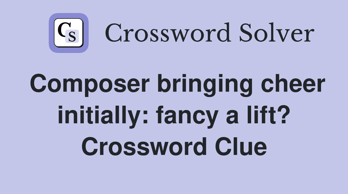 Composer bringing cheer initially: fancy a lift? Crossword Clue