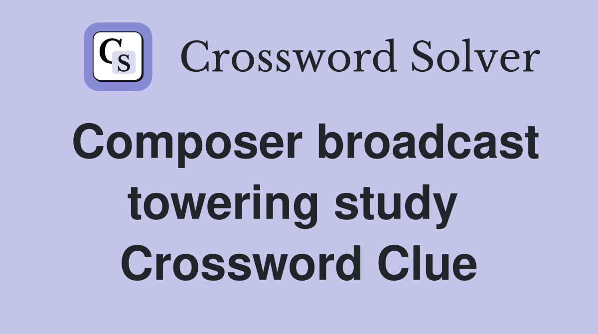 Composer broadcast towering study  Crossword Clue