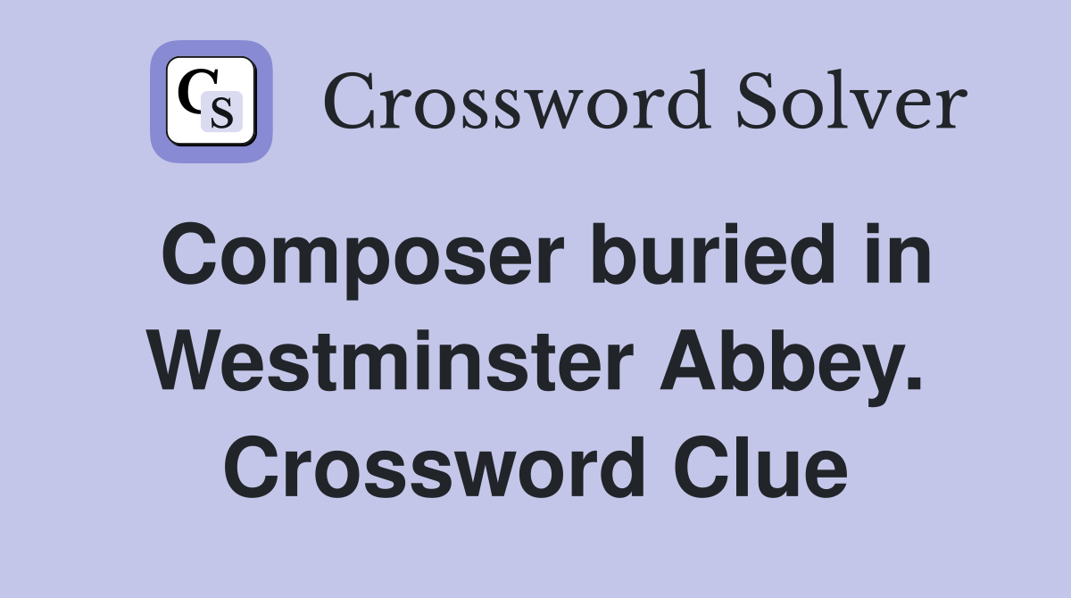 Composer buried in Westminster Abbey. Crossword Clue