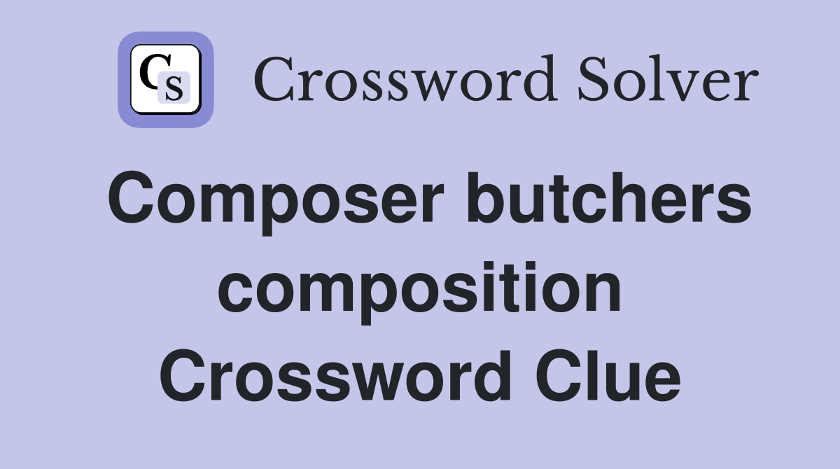 Composer butchers composition Crossword Clue