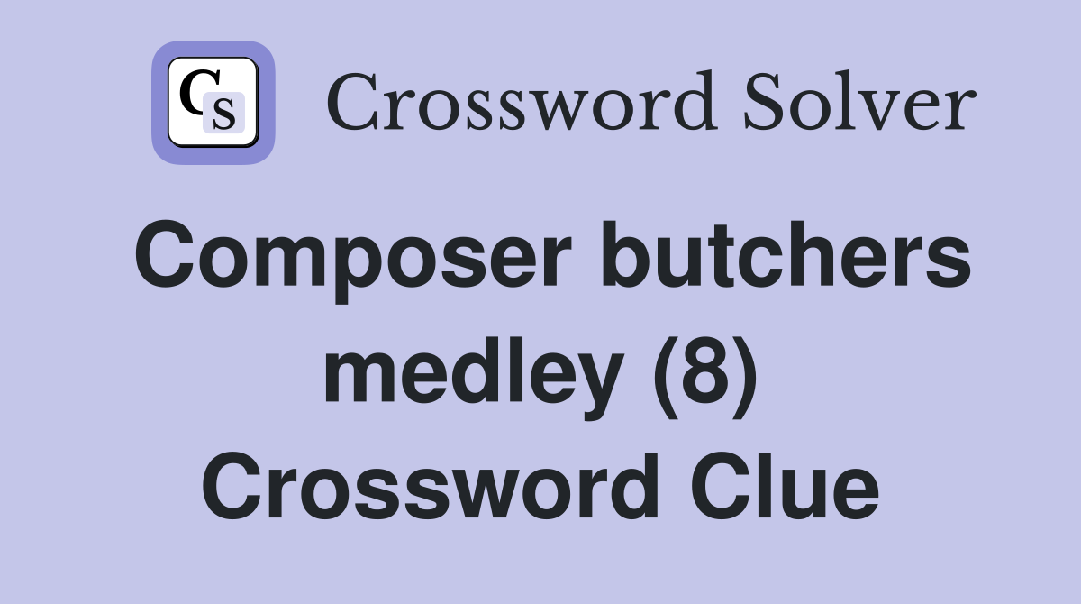 Composer butchers medley (8) Crossword Clue