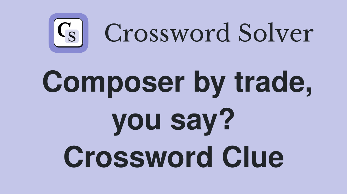 Composer by trade, you say? Crossword Clue