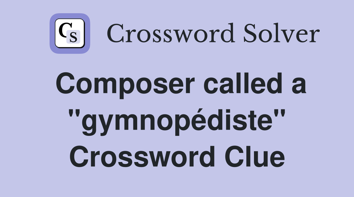 Composer called a "gymnopédiste" Crossword Clue