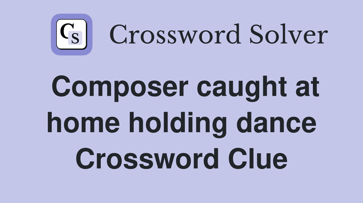 Composer caught at home holding dance Crossword Clue
