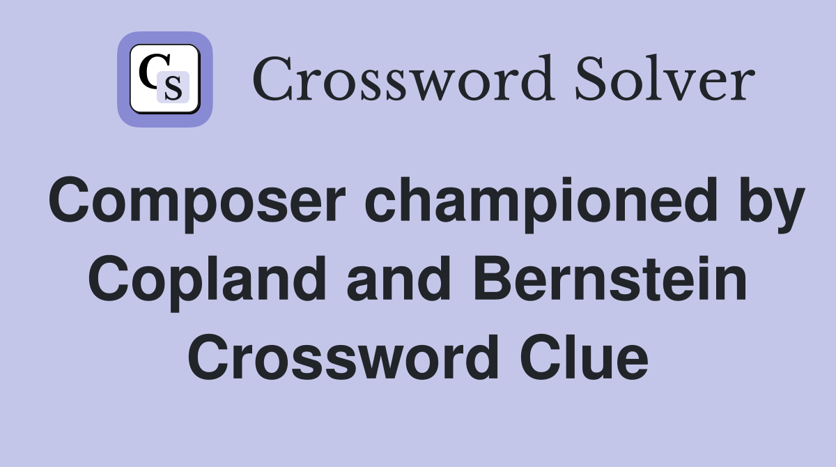 Composer championed by Copland and Bernstein Crossword Clue