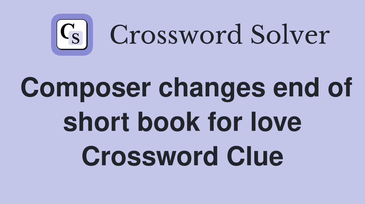 Composer changes end of short book for love Crossword Clue