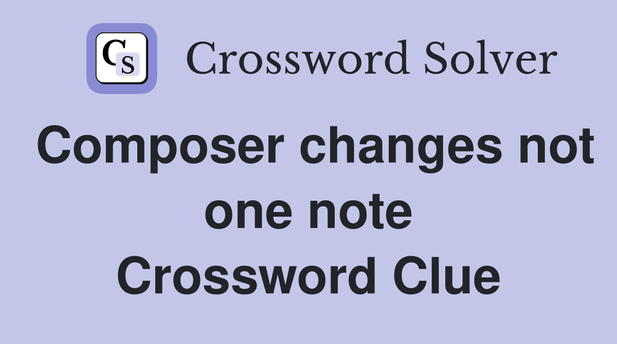 Composer changes not one note Crossword Clue