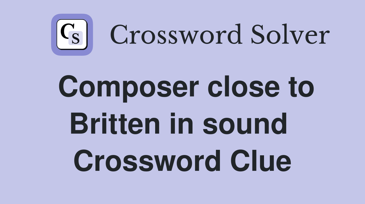 Composer close to Britten in sound  Crossword Clue