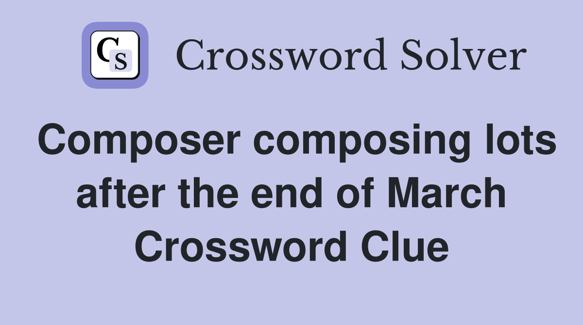 Composer composing lots after the end of March Crossword Clue