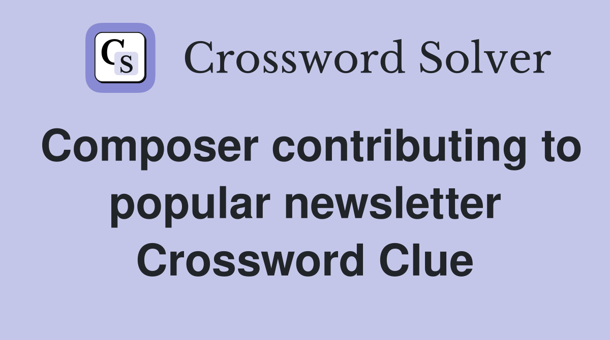 Composer contributing to popular newsletter Crossword Clue