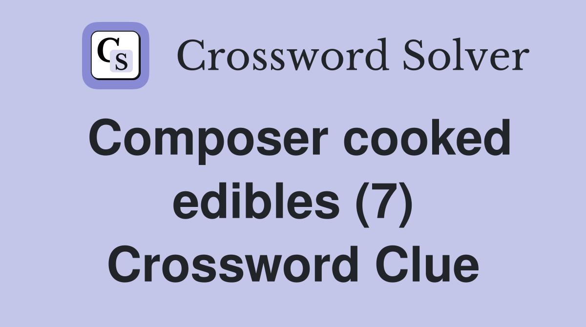 Composer cooked edibles (7) Crossword Clue