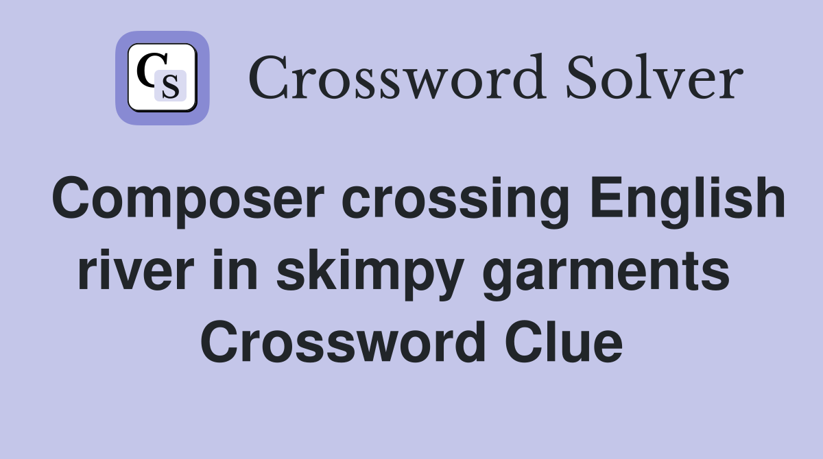 Composer crossing English river in skimpy garments  Crossword Clue
