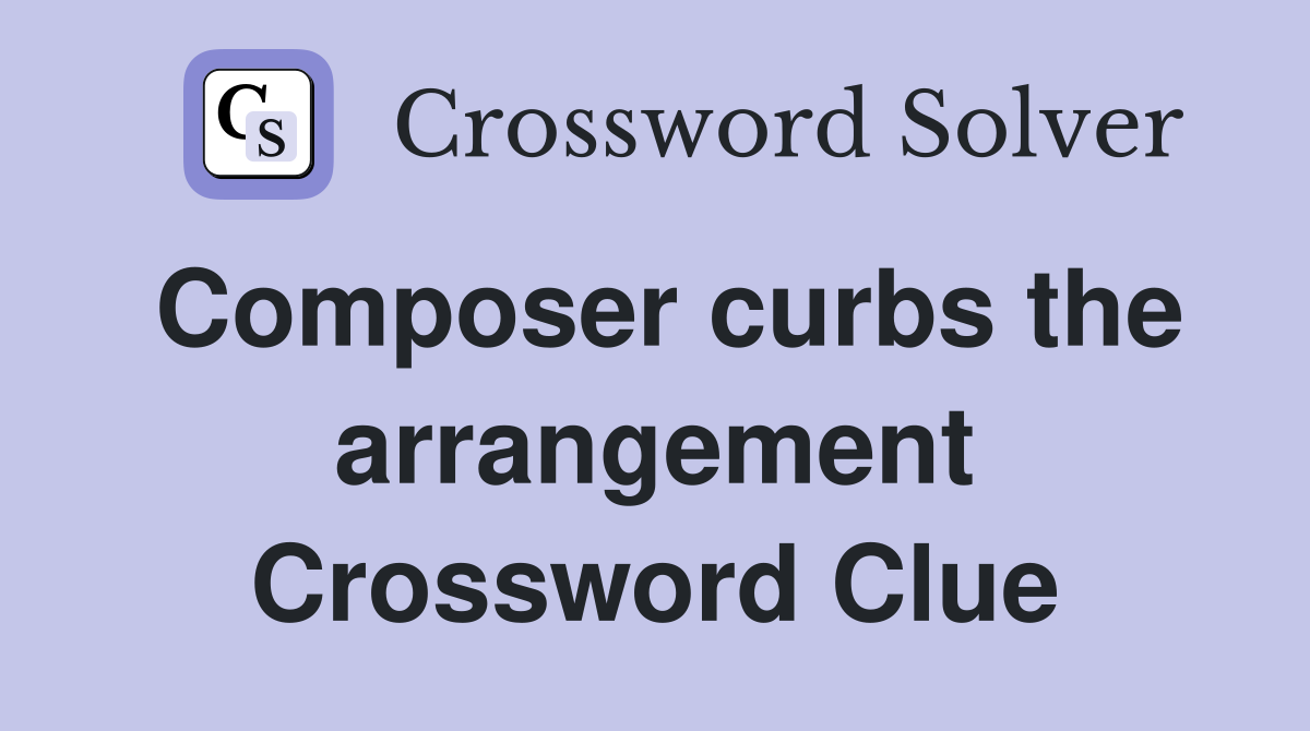 Composer curbs the arrangement Crossword Clue