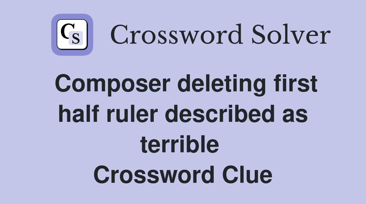 Composer deleting first half ruler described as terrible  Crossword Clue
