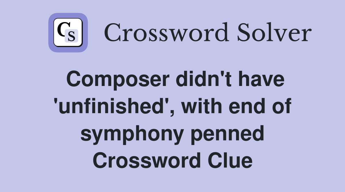 Composer didn't have 'unfinished', with end of symphony penned Crossword Clue