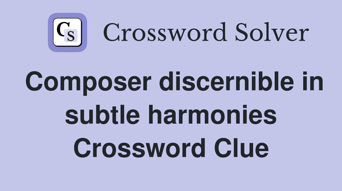 Composer discernible in subtle harmonies Crossword Clue