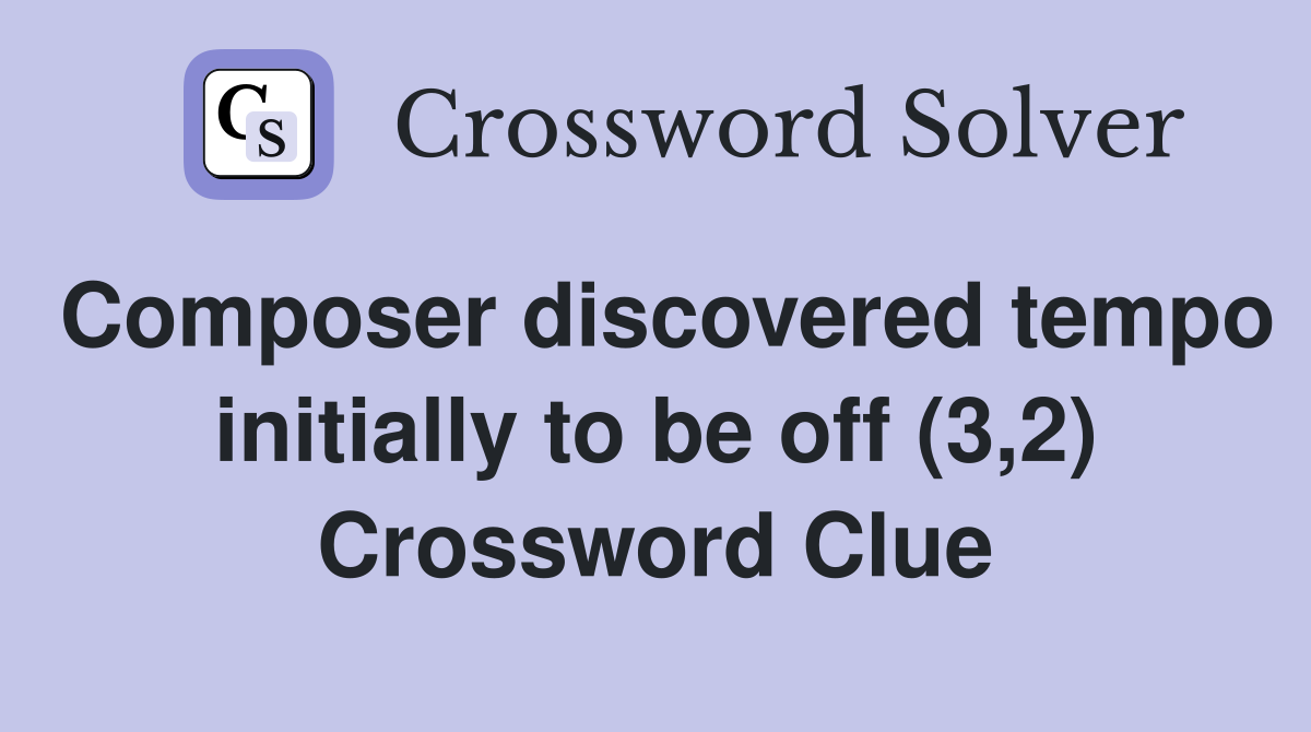 Composer discovered tempo initially to be off (3,2) Crossword Clue
