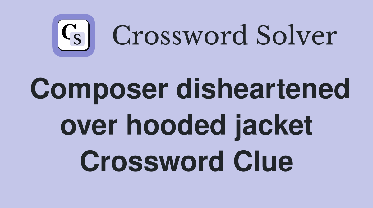 Composer disheartened over hooded jacket Crossword Clue