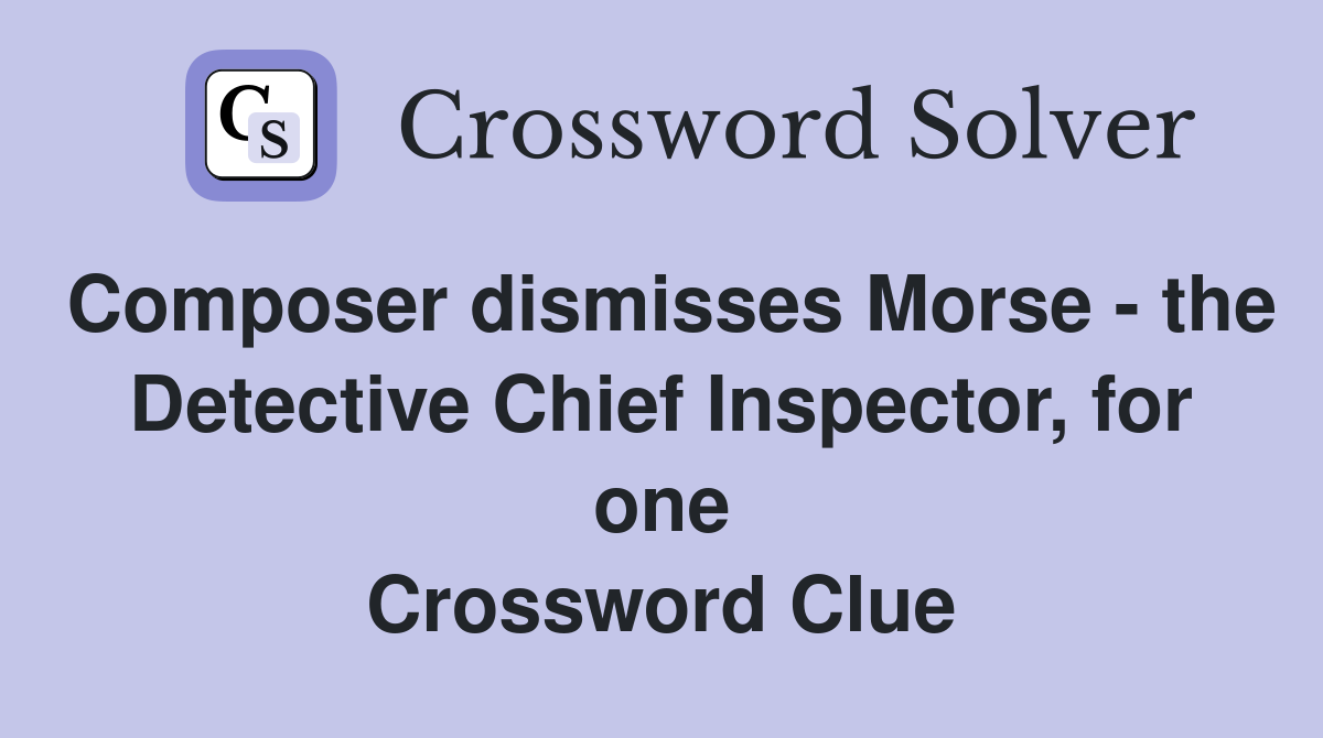Composer dismisses Morse - the Detective Chief Inspector, for one Crossword Clue