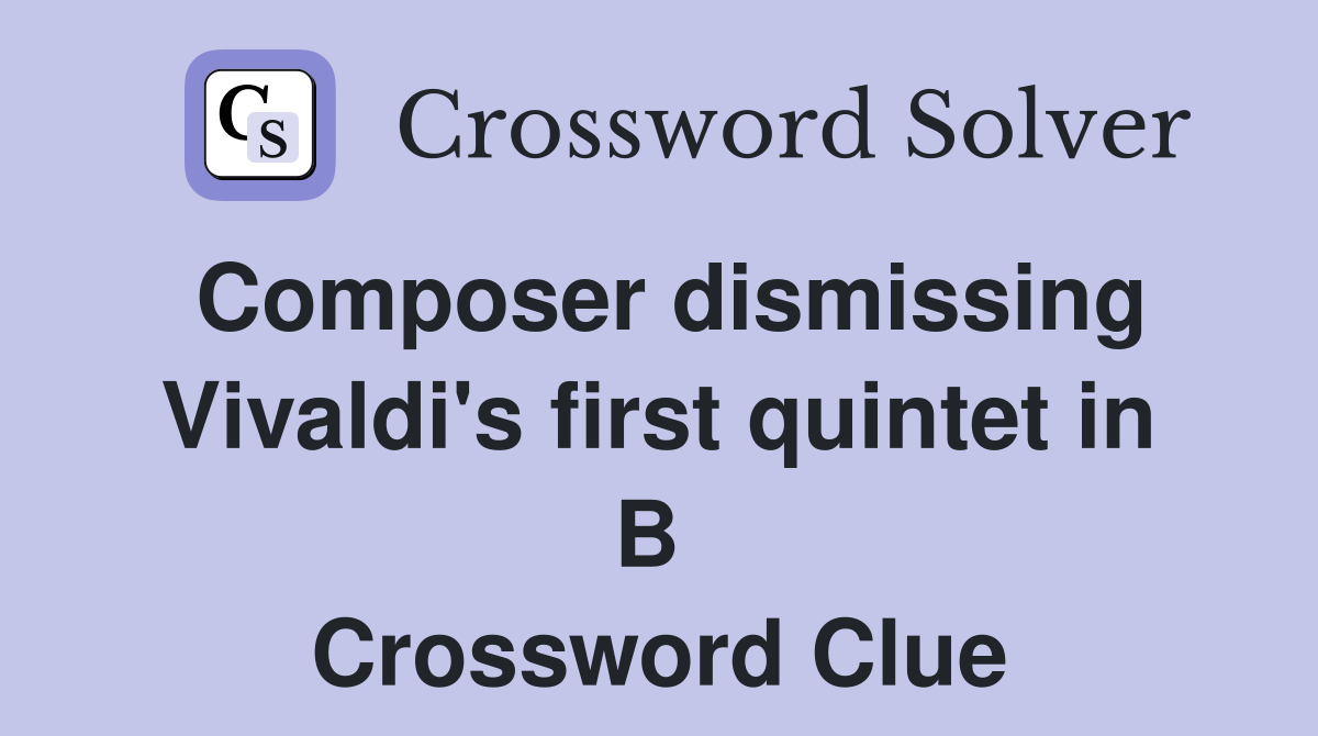 Composer dismissing Vivaldi's first quintet in B  Crossword Clue
