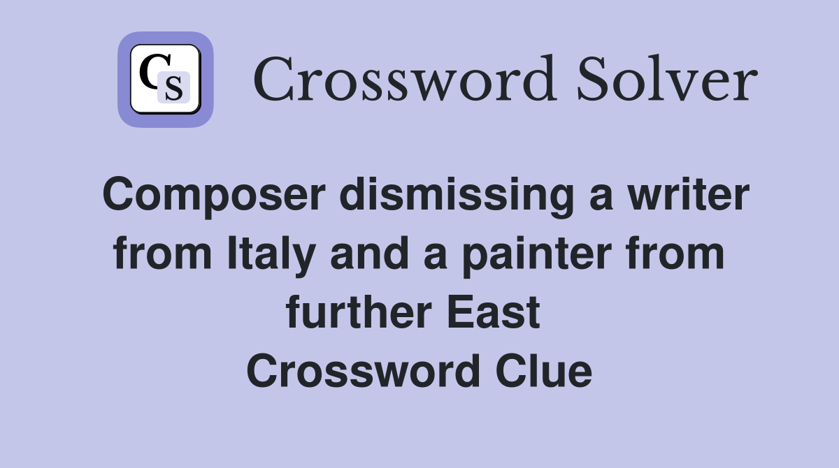 Composer dismissing a writer from Italy and a painter from further East  Crossword Clue