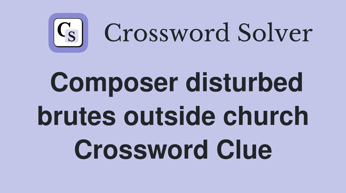 Composer disturbed brutes outside church Crossword Clue