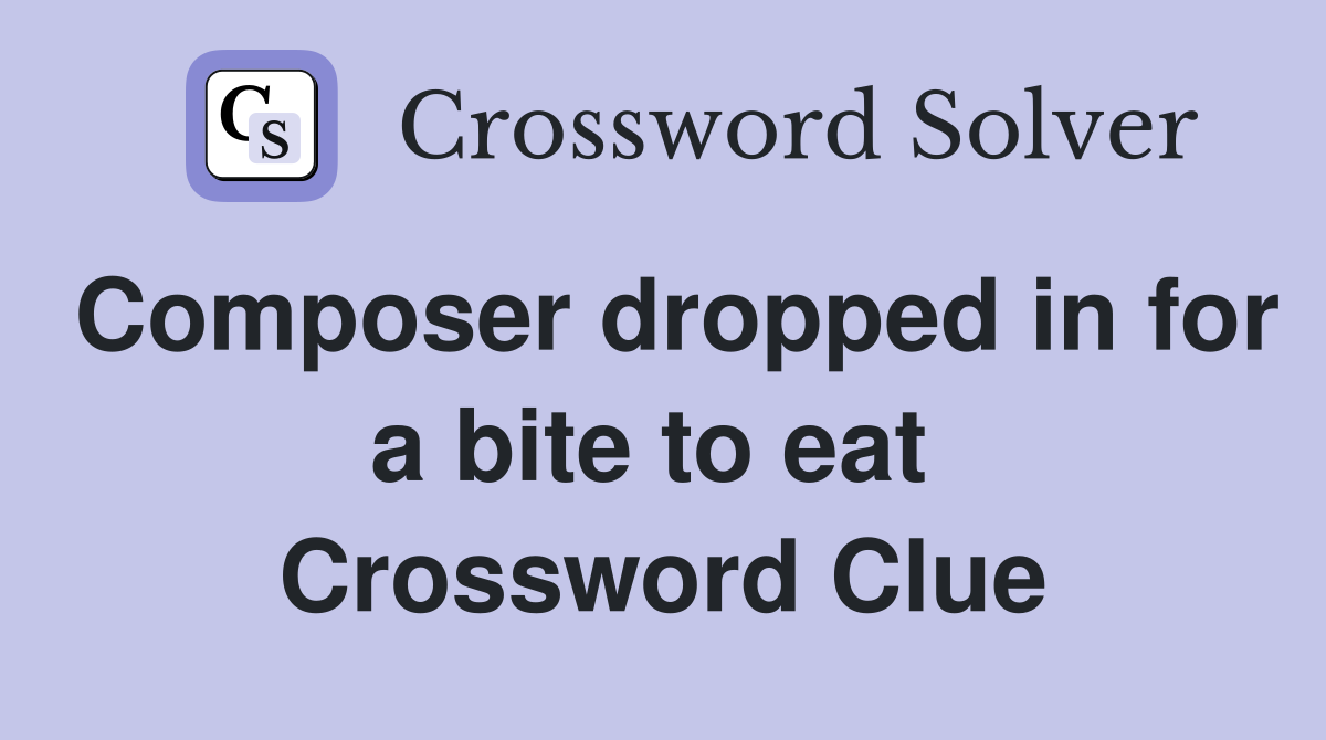Composer dropped in for a bite to eat  Crossword Clue