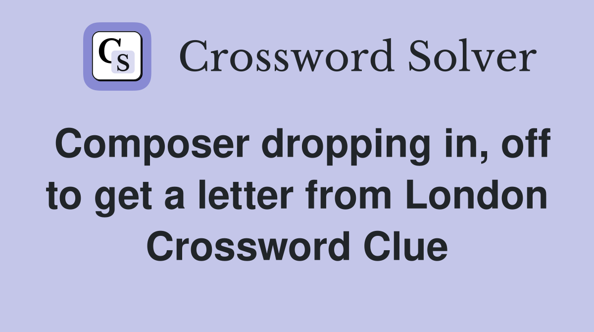 Composer dropping in, off to get a letter from London Crossword Clue