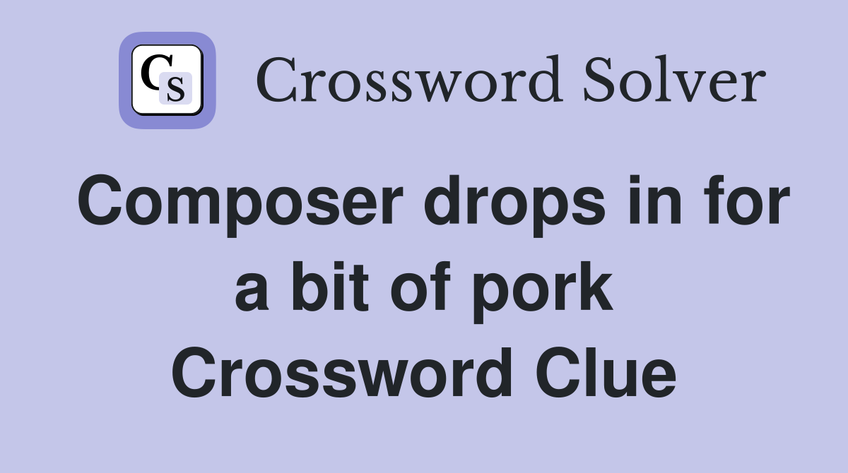 Composer drops in for a bit of pork Crossword Clue