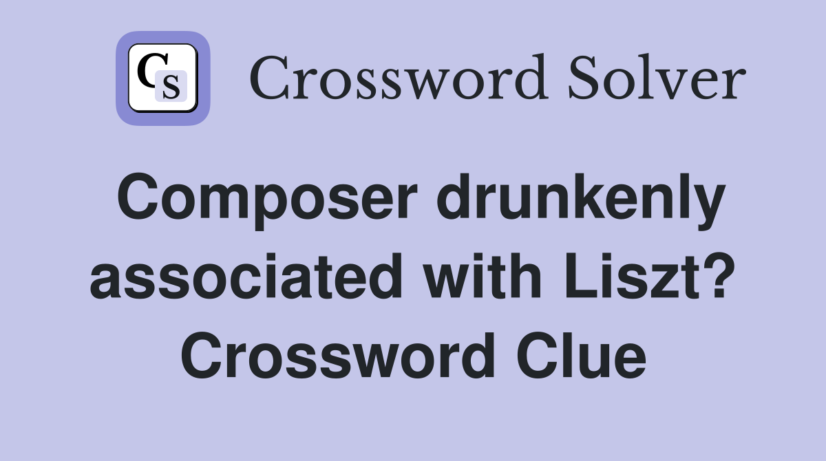 Composer drunkenly associated with Liszt? Crossword Clue