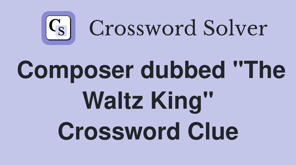 Composer dubbed "The Waltz King" Crossword Clue